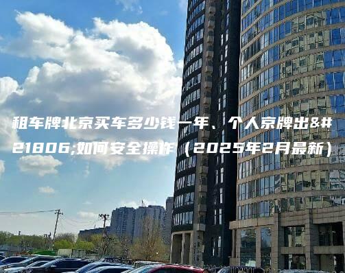 租车牌北京买车多少钱一年个人京牌出售如何安全操作2025年2月最新