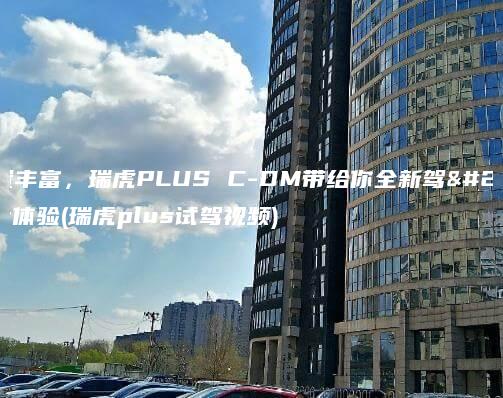配置丰富瑞虎PLUS C DM带给你全新驾乘体验瑞虎plus试驾视频