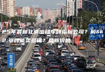 2025年最新北京出租车牌指标公司闲置京牌能卖多钱最新价格