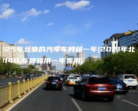 2025年北京的汽车车牌租一年2021年北京车牌租用一年费用