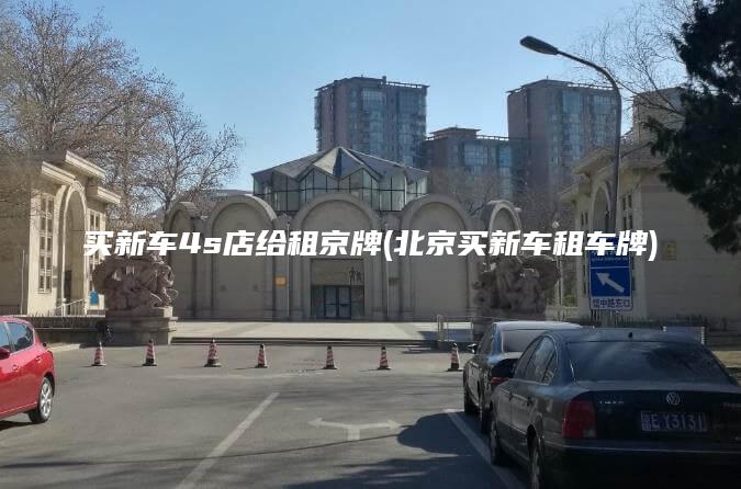 买新车4s店给租京牌北京买新车租车牌