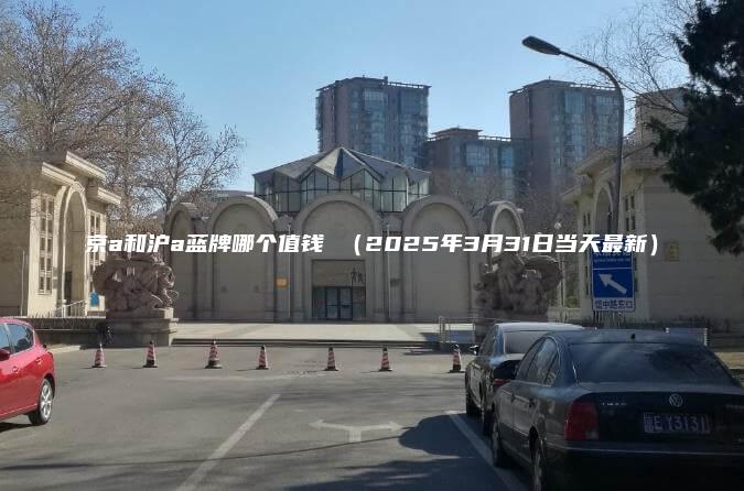 京a和沪a蓝牌哪个值钱 2025年3月31日当天最新