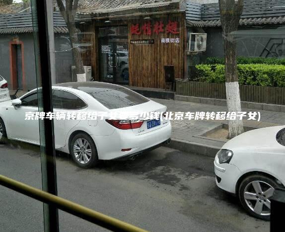 京牌车辆转移给子女要多少钱北京车牌转移给子女