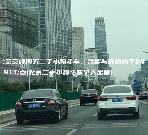 北京京牌国五二手小翻斗车性能与价格的平衡点北京二手小翻斗车个人出售