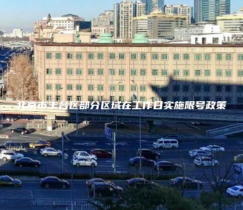 北京市丰台区部分区域在工作日实施限号政策