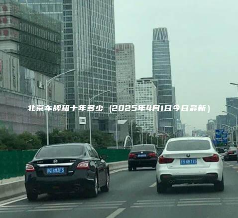 北京车牌租十年多少 2025年4月1日今日最新
