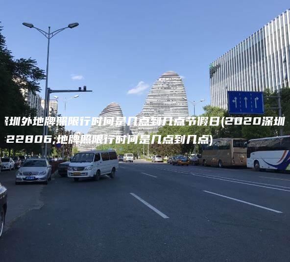 深圳外地牌照限行时间是几点到几点节假日2020深圳外地牌照限行时间是几点到几点