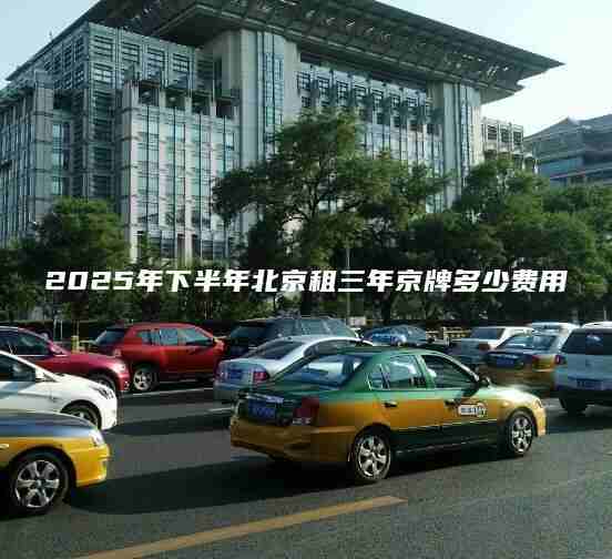2025年下半年北京租三年京牌多少费用