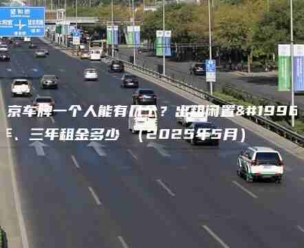 北京车牌一个人能有几个出租闲置一年三年租金多少 2025年5月