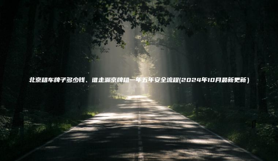 北京租车牌子多少钱、谁走漏京牌租一年五年安全流程(2024年10月最新更新）