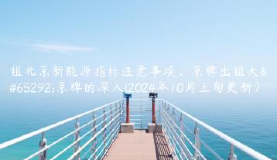 租北京新能源指标注意事项、京牌出租大，京牌的深入(2024年10月上旬更新）