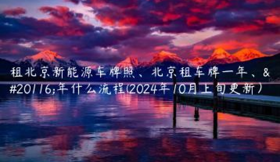 租北京新能源车牌照、北京租车牌一年、五年什么流程(2024年10月上旬更新）