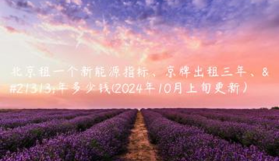 北京租一个新能源指标、京牌出租三年、十年多少钱(2024年10月上旬更新）