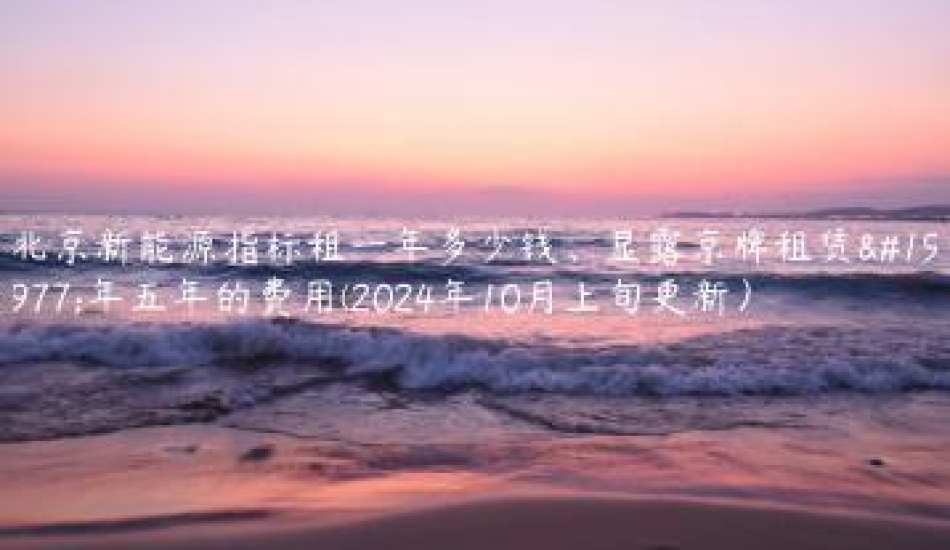 北京新能源指标租一年多少钱、显露京牌租赁三年五年的费用(2024年10月上旬更新）