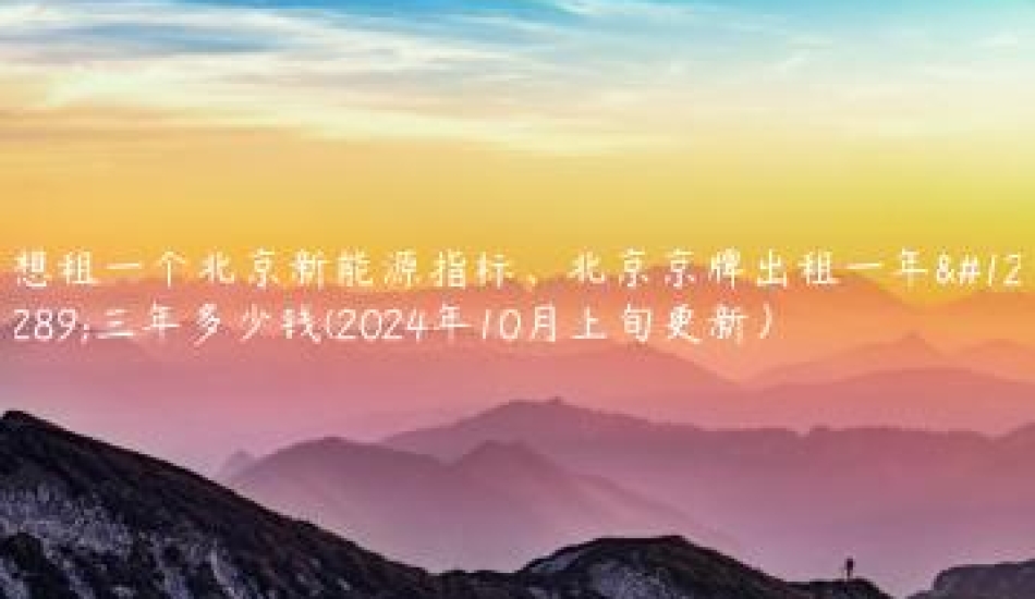 想租一个北京新能源指标、北京京牌出租一年、三年多少钱(2024年10月上旬更新）