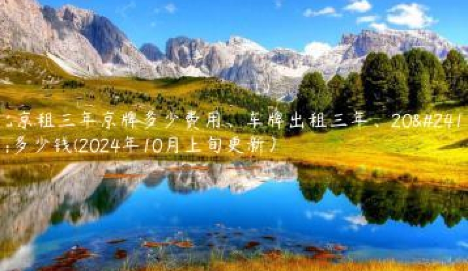 北京租三年京牌多少费用、车牌出租三年、20年多少钱(2024年10月上旬更新）