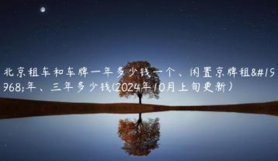 北京租车和车牌一年多少钱一个、闲置京牌租一年、三年多少钱(2024年10月上旬更新）