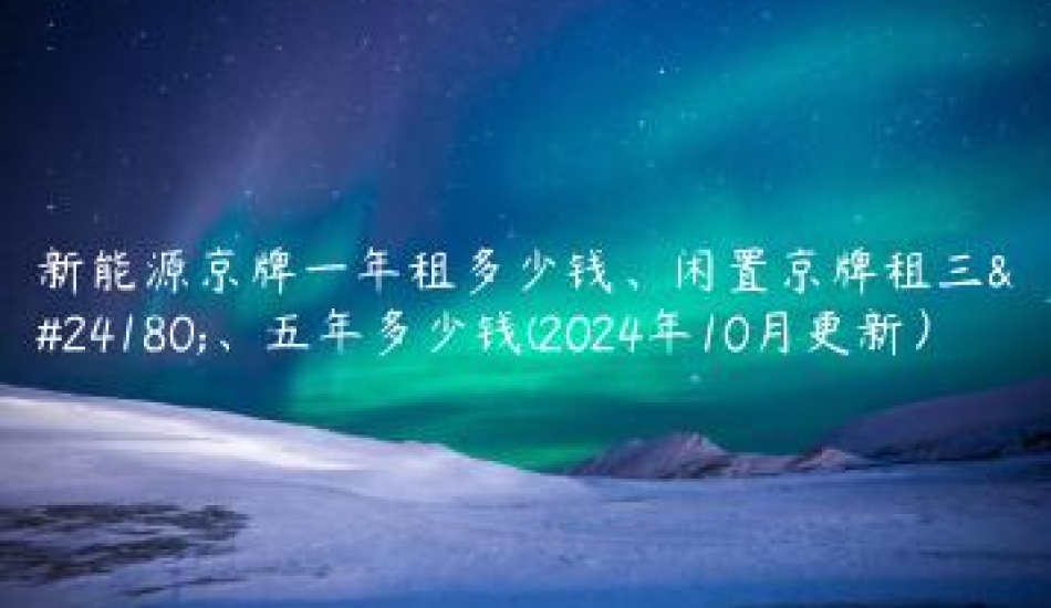 新能源京牌一年租多少钱、闲置京牌租三年、五年多少钱(2024年10月更新）