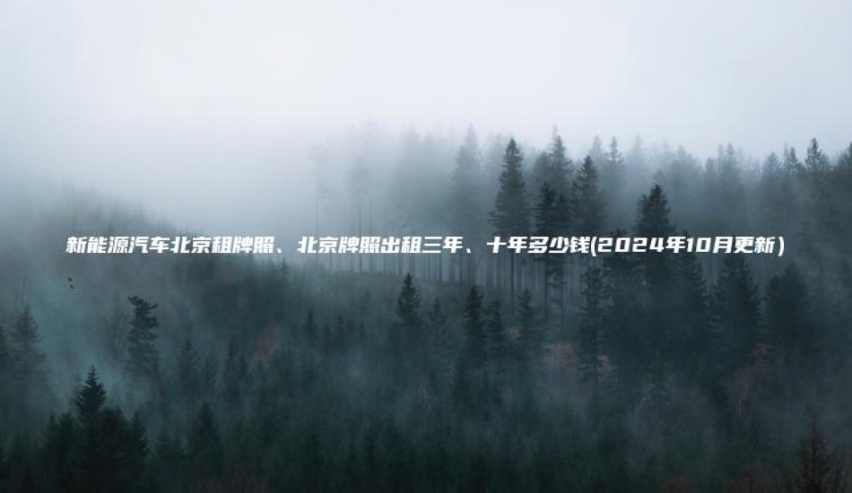 新能源汽车北京租牌照、北京牌照出租三年、十年多少钱(2024年10月更新）