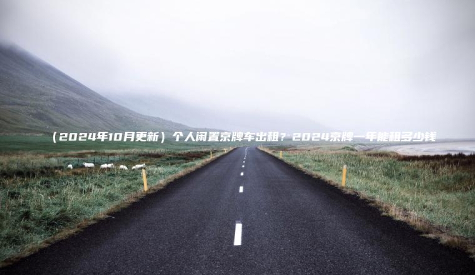 2024年10月更新个人闲置京牌车出租2024京牌一年能租多少钱