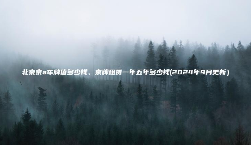 北京京a车牌值多少钱、京牌租赁一年五年多少钱(2024年9月更新）