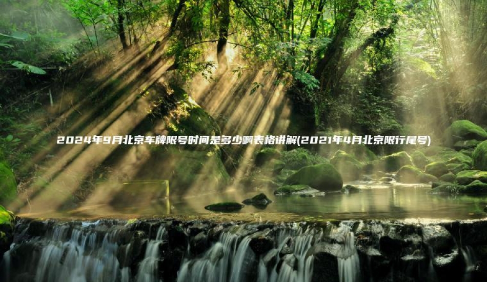 2024年9月北京车 口袋车务 2024年9月北京车牌限号时间是多少啊表格讲解2021年4月北京限行尾号
