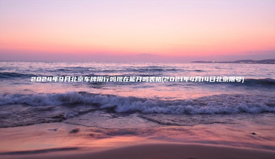 2024年9月北京车 口袋车务 2024年9月北京车牌限行吗现在能开吗表格2021年4月14日北京限号