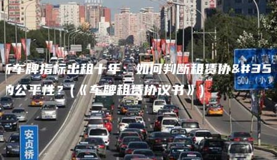 最新车牌指标出租十年：如何判断租赁协议的公平性？(《车牌租赁协议书》)