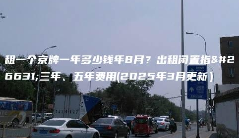 租一个京牌一年多少钱年8月？出租闲置指标三年、五年费用(2025年3月更新）