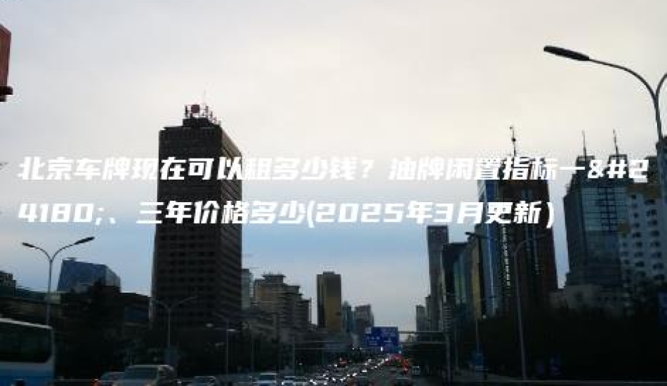 北京车牌现在可以租多少钱？油牌闲置指标一年、三年价格多少(2025年3月更新）