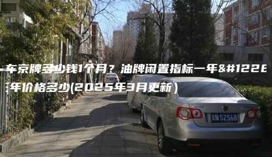 租车京牌多少钱1个月？油牌闲置指标一年、三年价格多少(2025年3月更新）