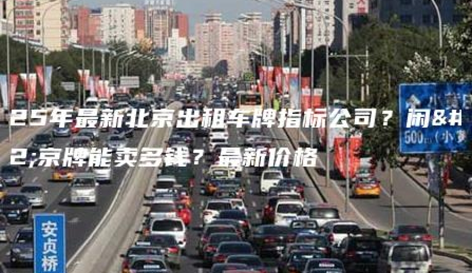 2025年最新北京出租车牌指标公司？闲置京牌能卖多钱？最新价格