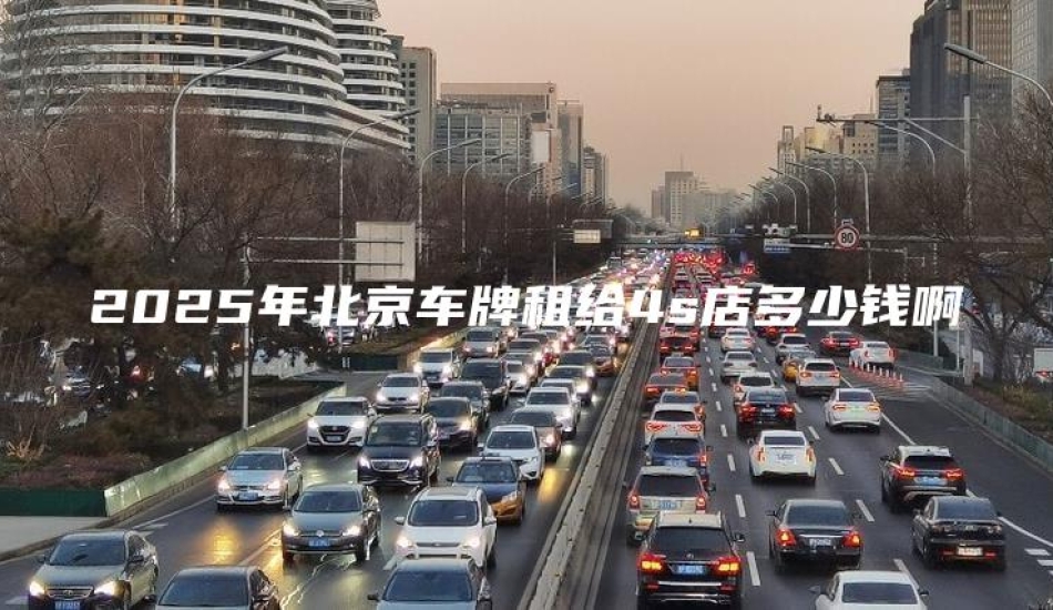2025年北京车牌租给4s店多少钱啊