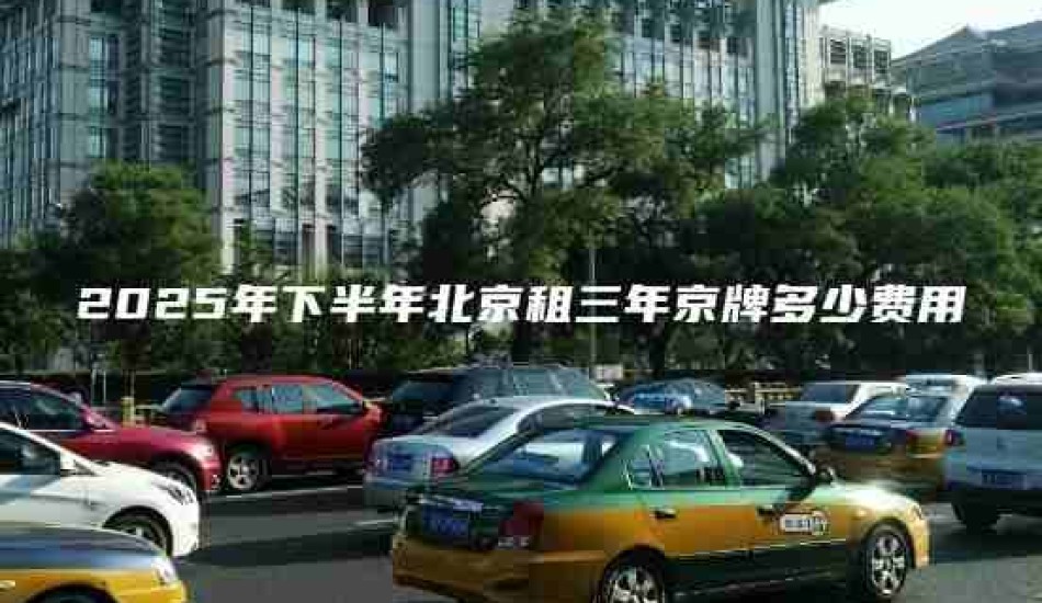 2025年下半年北京租三年京牌多少费用