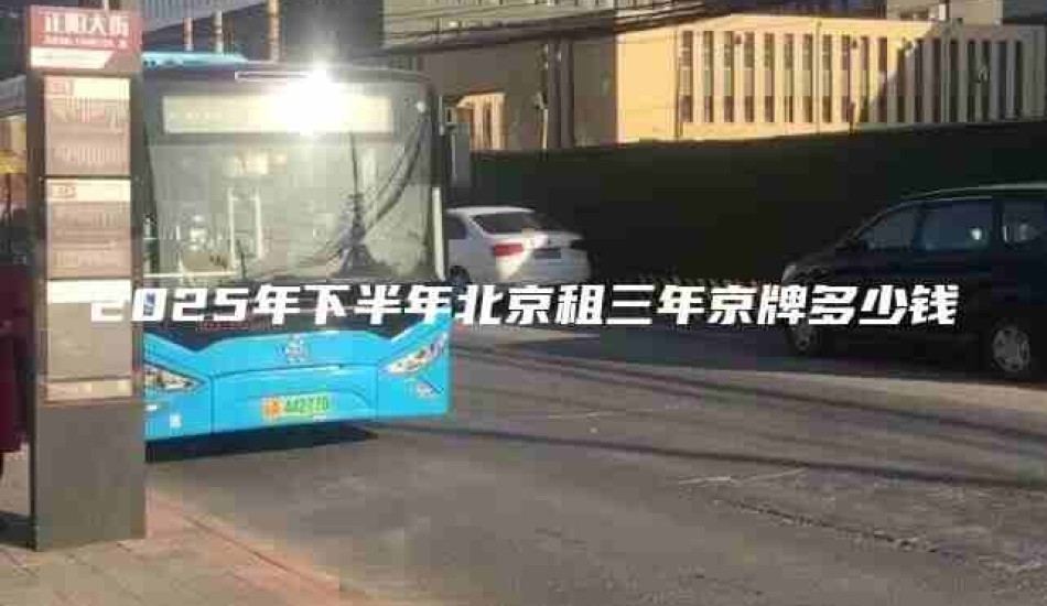 2025年下半年北京租三年京牌多少钱
