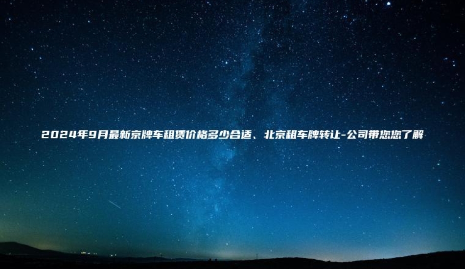 2024年9月最新京牌车租赁价格多少合适、北京租车牌转让-公司带您您了解