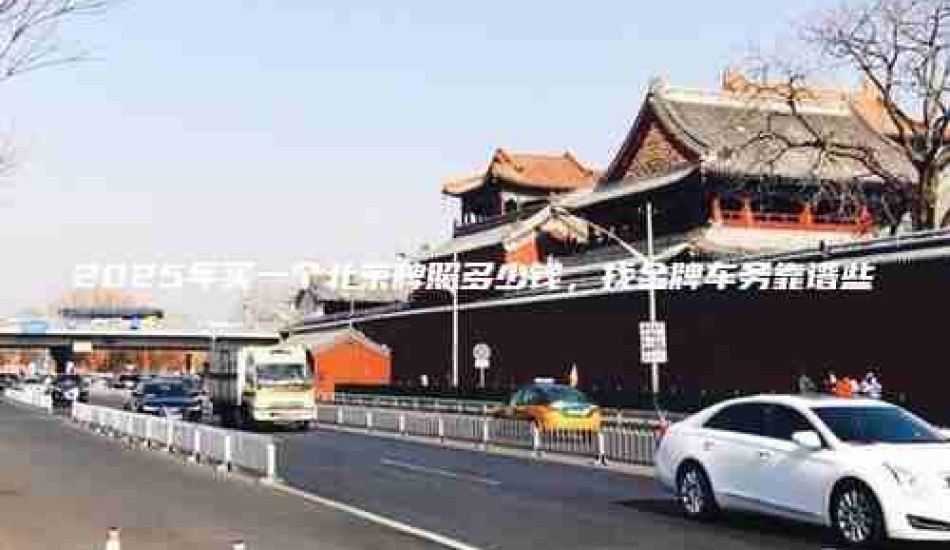 2025年买一个北京牌照多少钱，找金牌车务靠谱些
