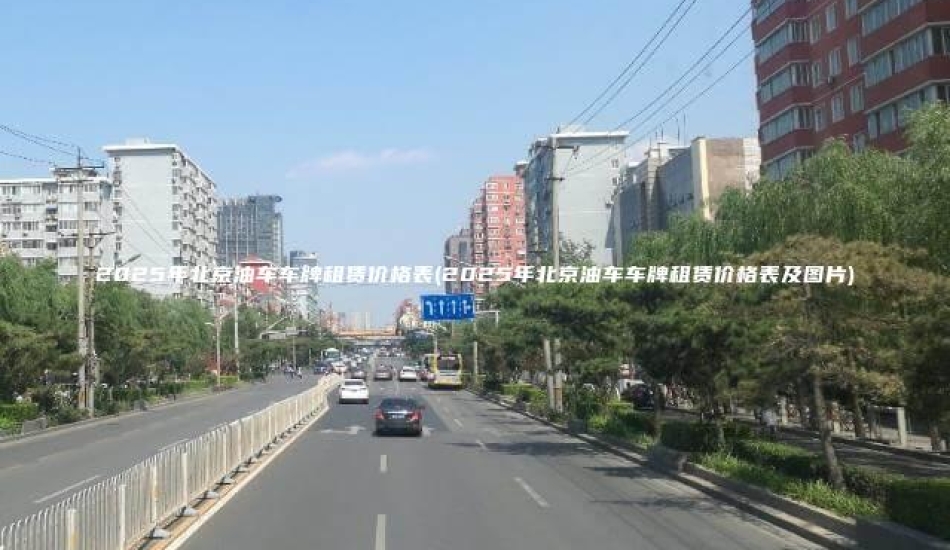 2025年北京油车车牌租赁价格表(2025年北京油车车牌租赁价格表及图片)