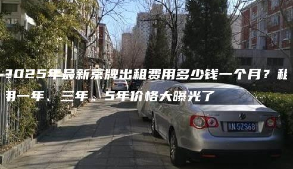 2025年最新京牌出租费用多少钱一个月？租用一年、三年。5年价格大曝光了