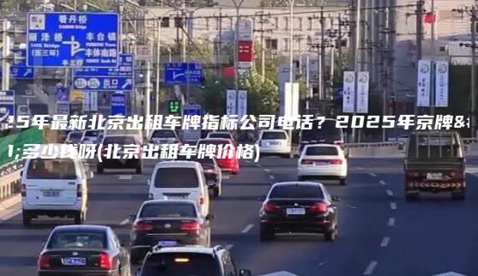 2025年最新北京出租车牌指标公司电话？2025年京牌值多少钱呀(北京出租车牌价格)