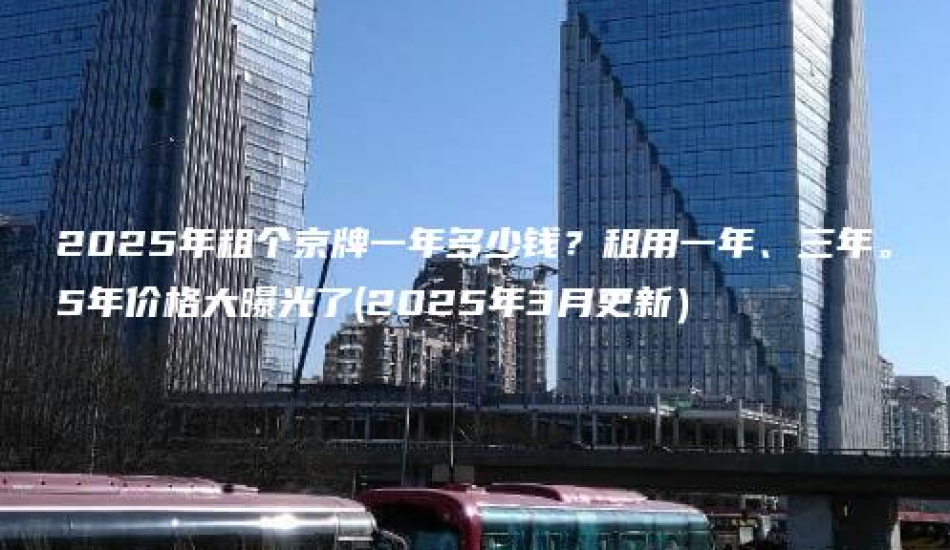 2025年租个京牌一年多少钱？租用一年、三年。5年价格大曝光了(2025年3月更新）