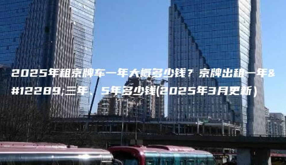 2025年租京牌车一年大概多少钱？京牌出租一年、三年、5年多少钱(2025年3月更新）