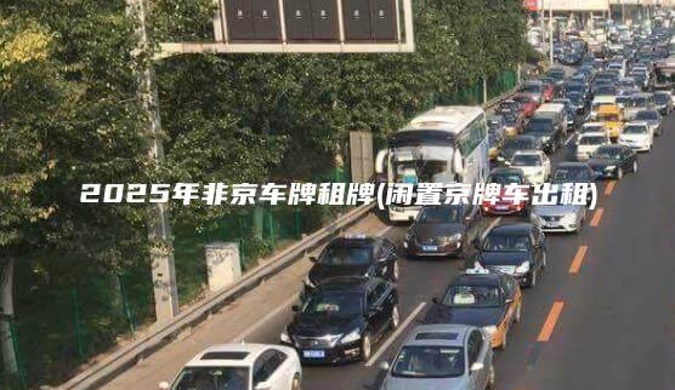 2025年非京车牌租牌(闲置京牌车出租)