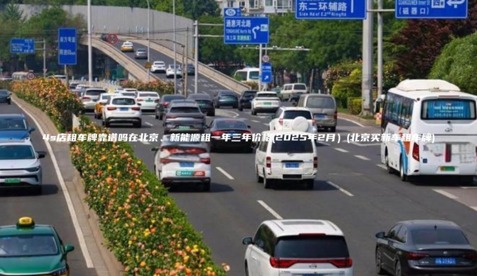 4s店租车牌靠谱吗在北京、新能源租一年三年价格(2025年2月）(北京买新车租车牌)
