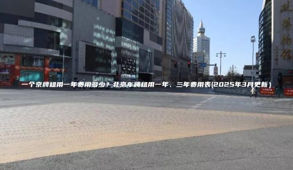 一个京牌租用一年费用多少？北京车牌租用一年、三年费用表(2025年3月更新）