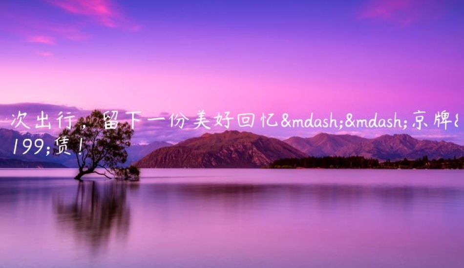 一次出行，留下一份美好回忆——京牌租赁！