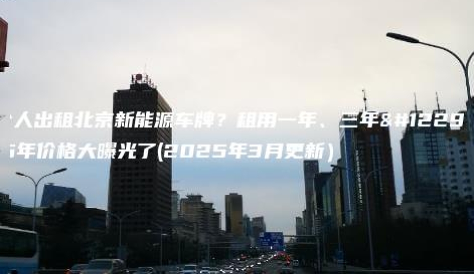 个人出租北京新能源车牌？租用一年、三年。5年价格大曝光了(2025年3月更新）