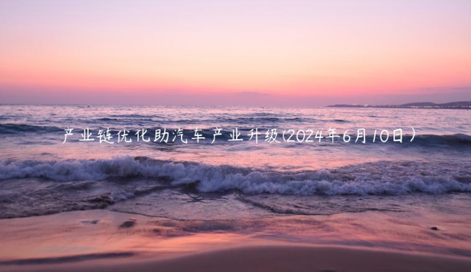 产业链优化助汽车产业升级(2024年6月10日）