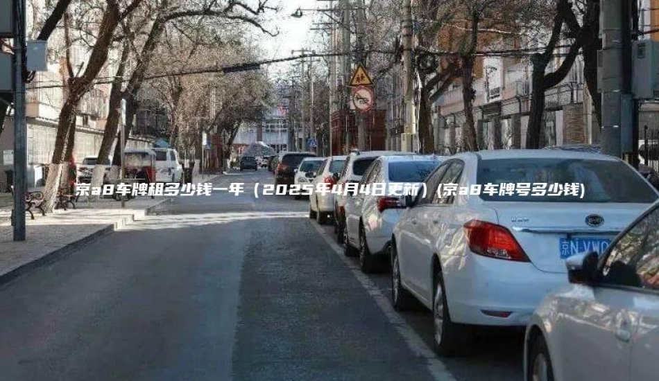 京a8车牌租多少钱一年（2025年4月4日更新）(京a8车牌号多少钱)