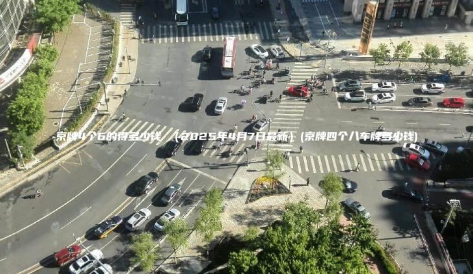京牌4个6的得多少钱 （2025年4月7日最新）(京牌四个八车牌多少钱)